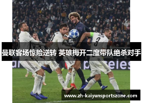 曼联客场惊险逆转 英雄梅开二度带队绝杀对手