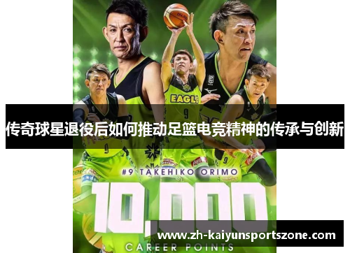 传奇球星退役后如何推动足篮电竞精神的传承与创新