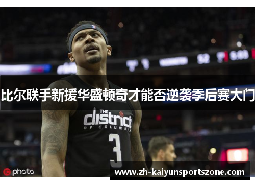 比尔联手新援华盛顿奇才能否逆袭季后赛大门