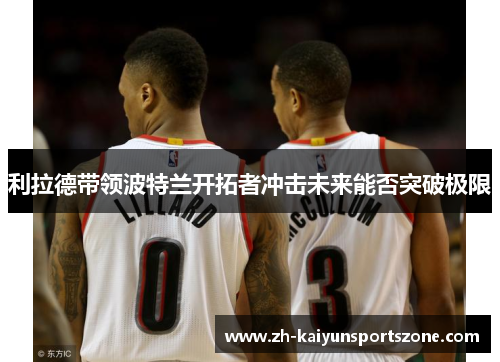 利拉德带领波特兰开拓者冲击未来能否突破极限
